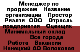 Менеджер по продажам › Название организации ­ Простор-Риэлти, ООО › Отрасль предприятия ­ Оценщик › Минимальный оклад ­ 140 000 - Все города Работа » Вакансии   . Ненецкий АО,Волоковая д.